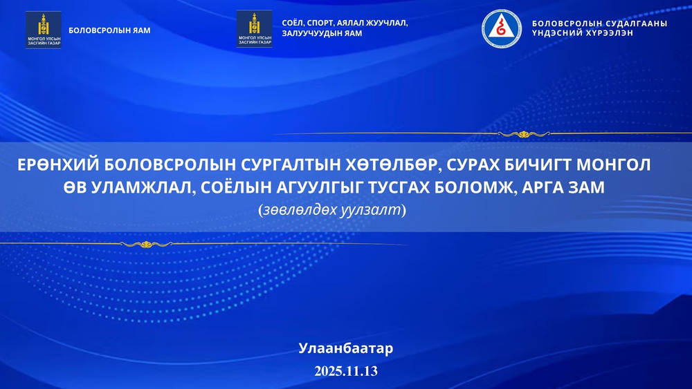 “ЕРӨНХИЙ БОЛОВСРОЛЫН СУРГАЛТЫН ХӨТӨЛБӨР, СУРАХ БИЧИГТ МОНГОЛ ӨВ УЛАМЖЛАЛ, СОЁЛЫН АГУУЛГЫГ ТУСГАХ БОЛОМЖ, АРГА ЗАМ” ЗӨВЛӨЛДӨХ УУЛЗАЛТ БОЛЛОО